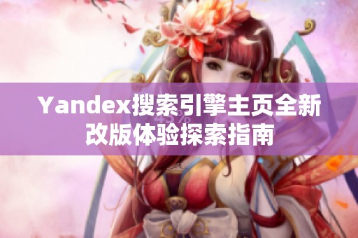 Yandex搜索引擎主页全新改版体验探索指南