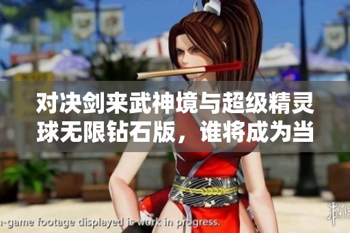 对决剑来武神境与超级精灵球无限钻石版，谁将成为当代手游的真正王者