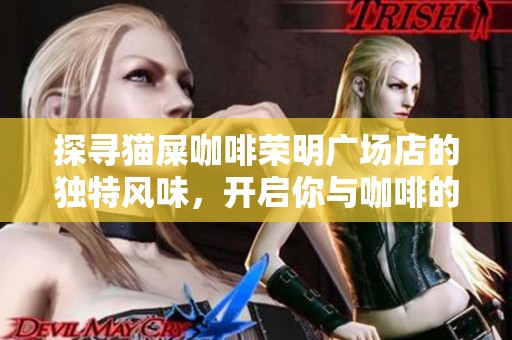 探寻猫屎咖啡荣明广场店的独特风味，开启你与咖啡的极致旅程