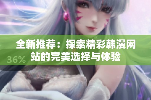全新推荐：探索精彩韩漫网站的完美选择与体验
