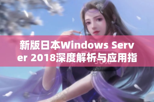 新版日本Windows Server 2018深度解析与应用指南