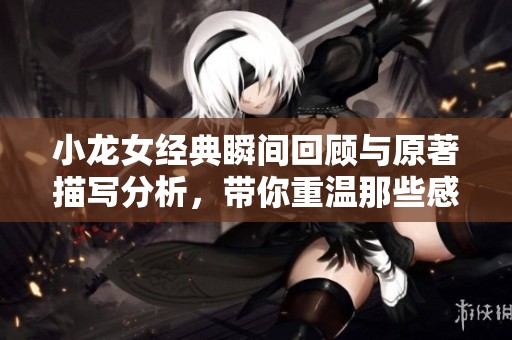 小龙女经典瞬间回顾与原著描写分析，带你重温那些感动瞬间