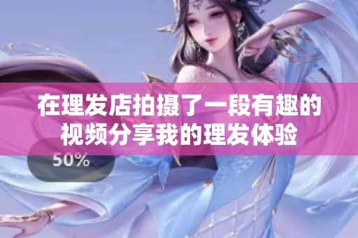 在理发店拍摄了一段有趣的视频分享我的理发体验