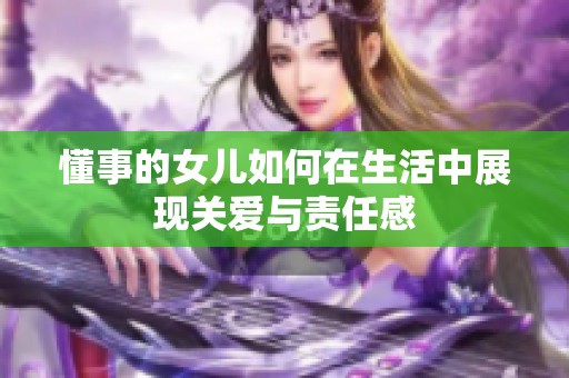 懂事的女儿如何在生活中展现关爱与责任感