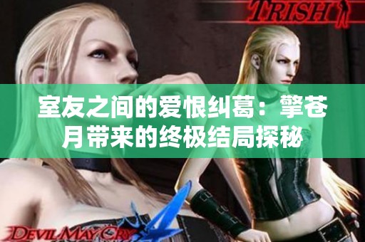 室友之间的爱恨纠葛：擎苍月带来的终极结局探秘