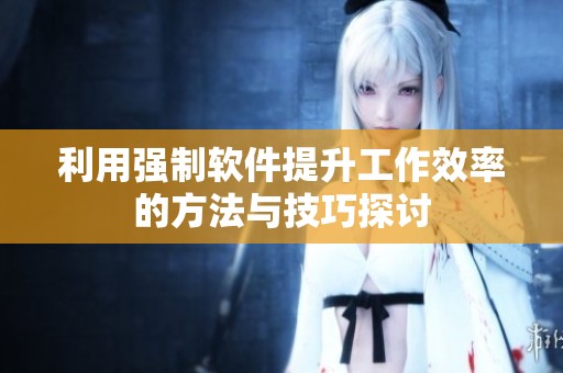 利用强制软件提升工作效率的方法与技巧探讨