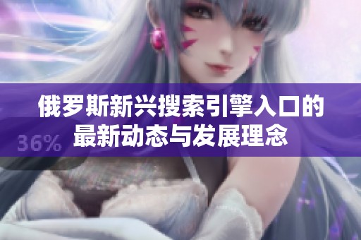 俄罗斯新兴搜索引擎入口的最新动态与发展理念