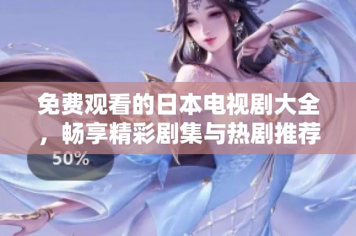 免费观看的日本电视剧大全，畅享精彩剧集与热剧推荐