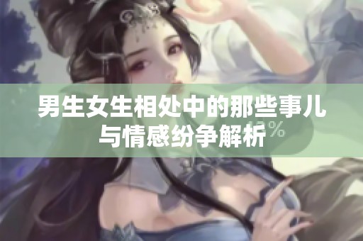 男生女生相处中的那些事儿与情感纷争解析