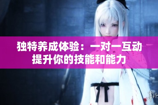独特养成体验：一对一互动提升你的技能和能力