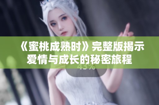 《蜜桃成熟时》完整版揭示爱情与成长的秘密旅程