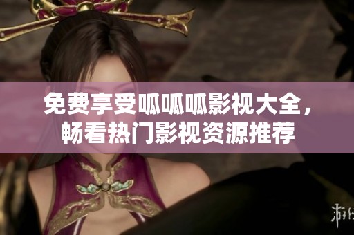 免费享受呱呱呱影视大全，畅看热门影视资源推荐