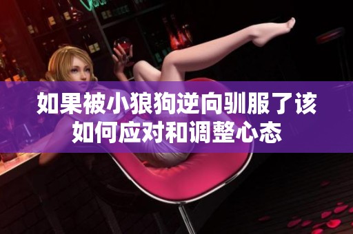 如果被小狼狗逆向驯服了该如何应对和调整心态