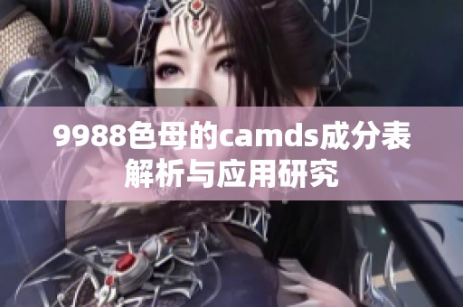 9988色母的camds成分表解析与应用研究