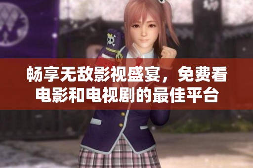 畅享无敌影视盛宴，免费看电影和电视剧的最佳平台