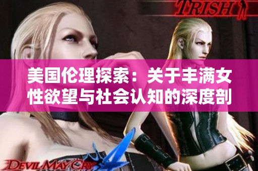 美国伦理探索：关于丰满女性欲望与社会认知的深度剖析