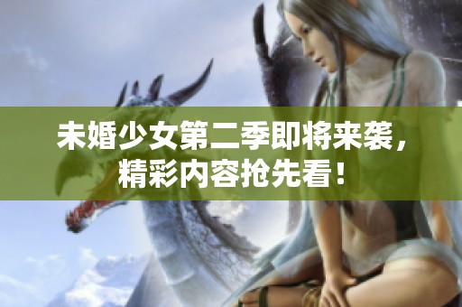 未婚少女第二季即将来袭，精彩内容抢先看！