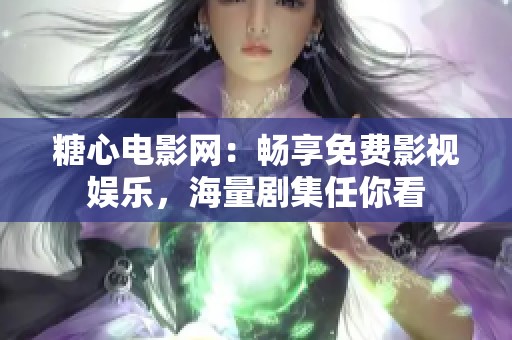 糖心电影网：畅享免费影视娱乐，海量剧集任你看