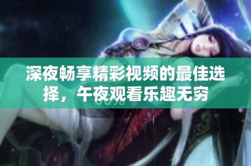 深夜畅享精彩视频的最佳选择，午夜观看乐趣无穷