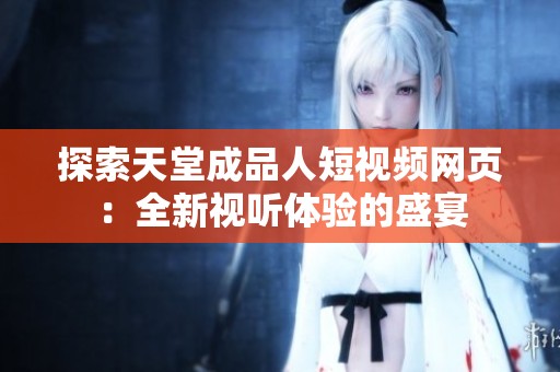 探索天堂成品人短视频网页：全新视听体验的盛宴