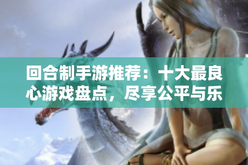 回合制手游推荐：十大最良心游戏盘点，尽享公平与乐趣的最佳选择