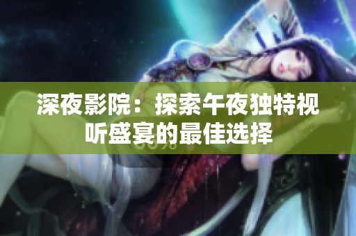 深夜影院：探索午夜独特视听盛宴的最佳选择