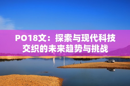 PO18文：探索与现代科技交织的未来趋势与挑战