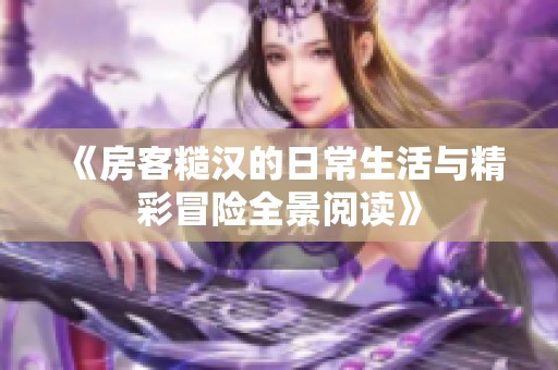 《房客糙汉的日常生活与精彩冒险全景阅读》
