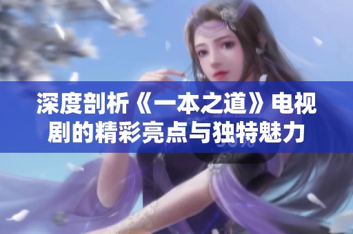 深度剖析《一本之道》电视剧的精彩亮点与独特魅力