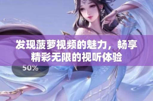 发现菠萝视频的魅力，畅享精彩无限的视听体验