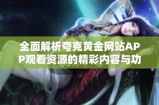全面解析夸克黄金网站APP观看资源的精彩内容与功能