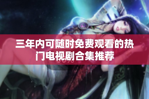 三年内可随时免费观看的热门电视剧合集推荐