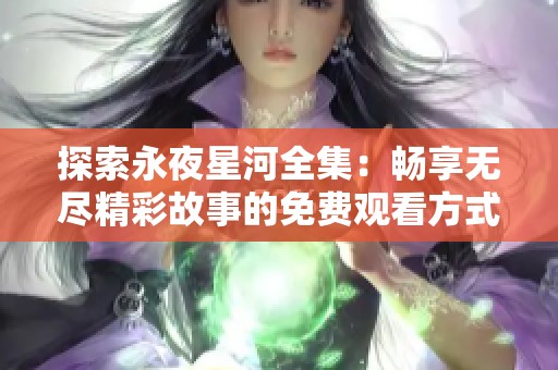 探索永夜星河全集：畅享无尽精彩故事的免费观看方式