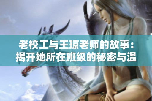 老校工与王琼老师的故事：揭开她所在班级的秘密与温暖