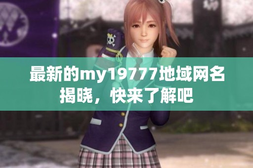 最新的my19777地域网名揭晓，快来了解吧