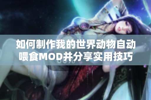 如何制作我的世界动物自动喂食MOD并分享实用技巧与经验