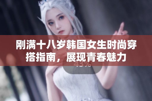 刚满十八岁韩国女生时尚穿搭指南，展现青春魅力