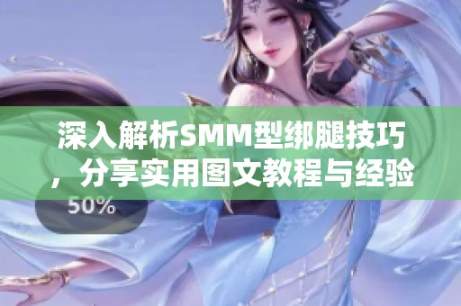 深入解析SMM型绑腿技巧，分享实用图文教程与经验