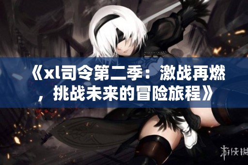 《xl司令第二季：激战再燃，挑战未来的冒险旅程》