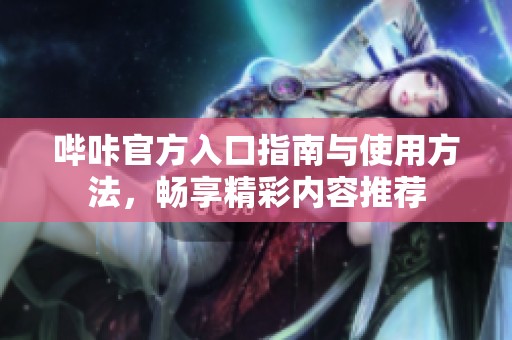 哔咔官方入口指南与使用方法，畅享精彩内容推荐