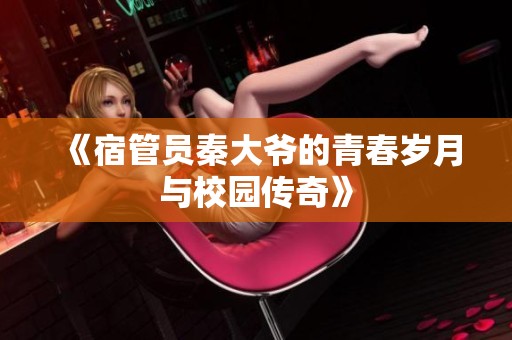 《宿管员秦大爷的青春岁月与校园传奇》