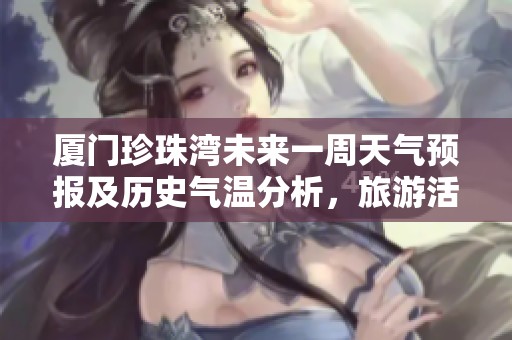 厦门珍珠湾未来一周天气预报及历史气温分析，旅游活动指数全解析