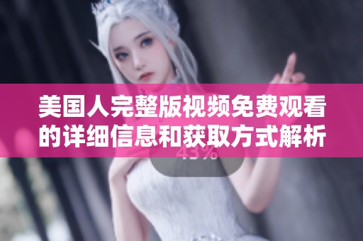 美国人完整版视频免费观看的详细信息和获取方式解析