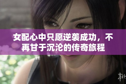 女配心中只愿逆袭成功，不再甘于沉沦的传奇旅程