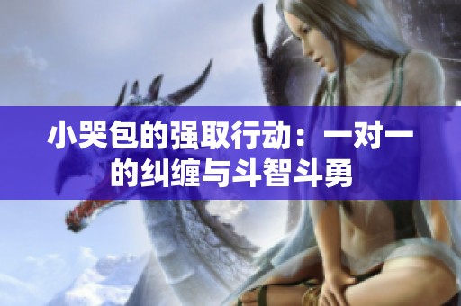 小哭包的强取行动：一对一的纠缠与斗智斗勇