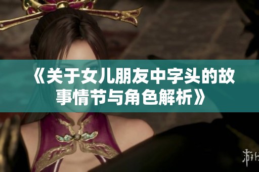 《关于女儿朋友中字头的故事情节与角色解析》