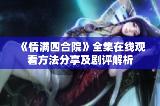 《情满四合院》全集在线观看方法分享及剧评解析