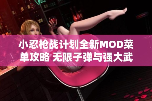 小忍枪战计划全新MOD菜单攻略 无限子弹与强大武器系统全解析