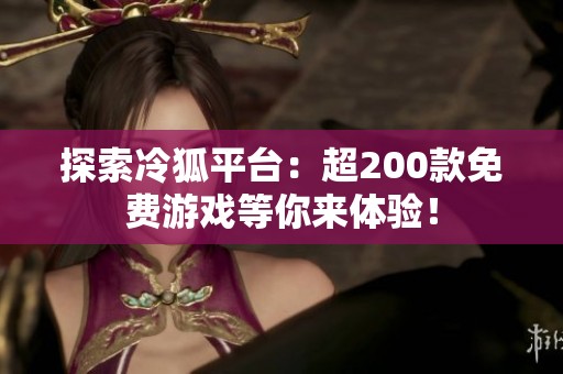 探索冷狐平台：超200款免费游戏等你来体验！