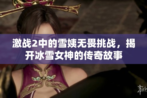 激战2中的雪姨无畏挑战，揭开冰雪女神的传奇故事